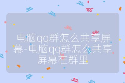 电脑qq群怎么共享屏幕-电脑qq群怎么共享屏幕在群里