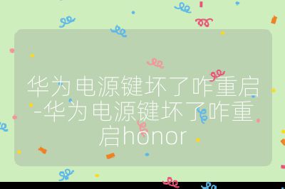 华为电源键坏了咋重启-华为电源键坏了咋重启honor