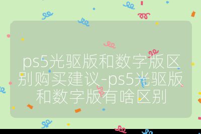 ps5光驱版和数字版区别购买建议-ps5光驱版和数字版有啥区别