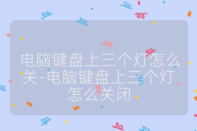电脑键盘上三个灯怎么关-电脑键盘上三个灯怎么关闭