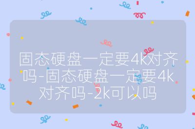 固态硬盘一定要4k对齐吗-固态硬盘一定要4k对齐吗-2k可以吗