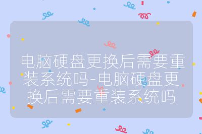 电脑硬盘更换后需要重装系统吗-电脑硬盘更换后需要重装系统吗