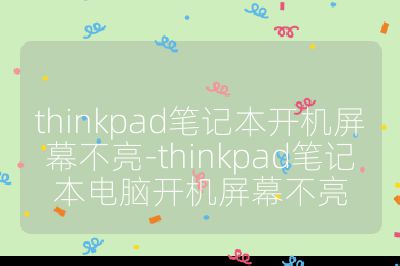 thinkpad笔记本开机屏幕不亮-thinkpad笔记本电脑开机屏幕不亮
