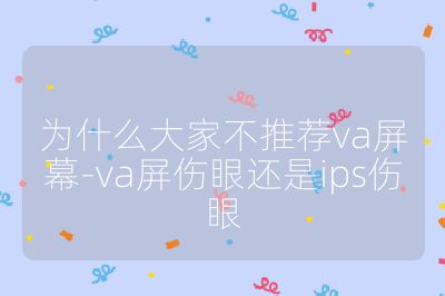 为什么大家不推荐va屏幕-va屏伤眼还是ips伤眼