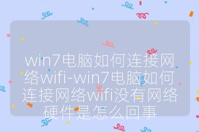 win7电脑如何连接网络wifi-win7电脑如何连接网络wifi没有网络硬件是怎么回事
