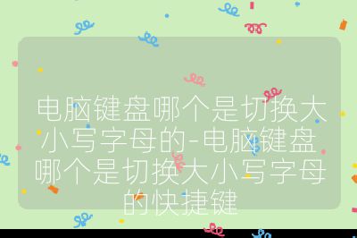 电脑键盘哪个是切换大小写字母的-电脑键盘哪个是切换大小写字母的快捷键