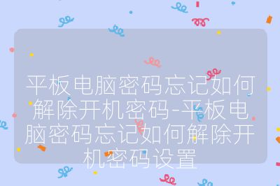 平板电脑密码忘记如何解除开机密码-平板电脑密码忘记如何解除开机密码设置