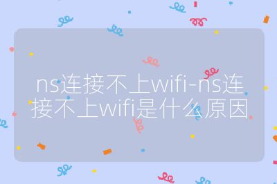 ns连接不上wifi-ns连接不上wifi是什么原因