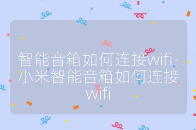 智能音箱如何连接wifi-小米智能音箱如何连接wifi