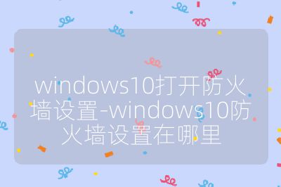 windows10打开防火墙设置-windows10防火墙设置在哪里