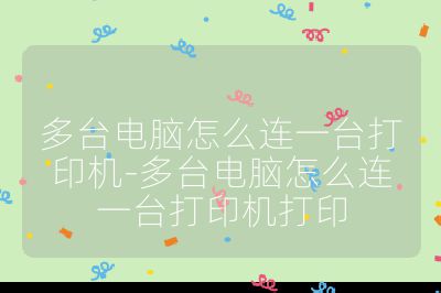 多台电脑怎么连一台打印机-多台电脑怎么连一台打印机打印