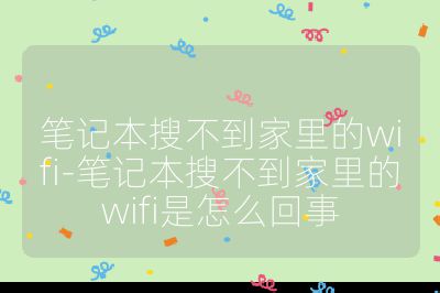笔记本搜不到家里的wifi-笔记本搜不到家里的wifi是怎么回事
