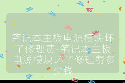 笔记本主板电源模块坏了修理费-笔记本主板电源模块坏了修理费多少钱