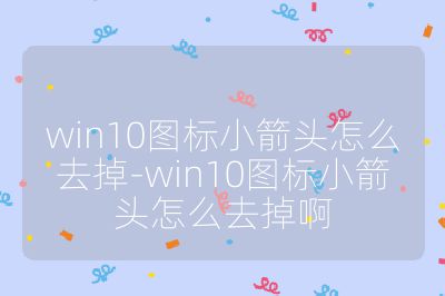 win10图标小箭头怎么去掉-win10图标小箭头怎么去掉啊