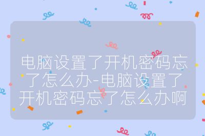 电脑设置了开机密码忘了怎么办-电脑设置了开机密码忘了怎么办啊