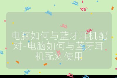 电脑如何与蓝牙耳机配对-电脑如何与蓝牙耳机配对使用