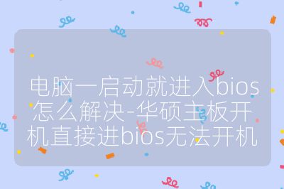 电脑一启动就进入bios怎么解决-华硕主板开机直接进bios无法开机