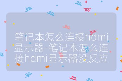 笔记本怎么连接hdmi显示器-笔记本怎么连接hdmi显示器没反应