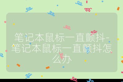 笔记本鼠标一直颤抖-笔记本鼠标一直颤抖怎么办