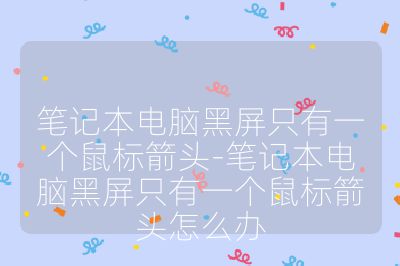 笔记本电脑黑屏只有一个鼠标箭头-笔记本电脑黑屏只有一个鼠标箭头怎么办