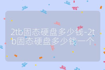 2tb固态硬盘多少钱-2tb固态硬盘多少钱一个