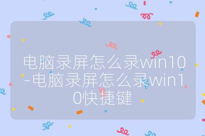 电脑录屏怎么录win10-电脑录屏怎么录win10快捷键