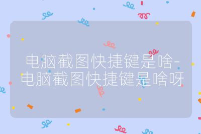 电脑截图快捷键是啥-电脑截图快捷键是啥呀