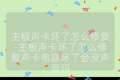 主板声卡坏了怎么修复-主板声卡坏了怎么修复声卡电容坏了会没声音吗