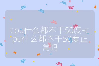 cpu什么都不干50度-cpu什么都不干50度正常吗