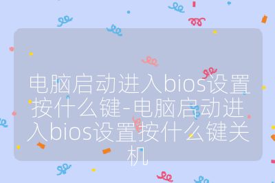 电脑启动进入bios设置按什么键-电脑启动进入bios设置按什么键关机