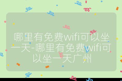 哪里有免费wifi可以坐一天-哪里有免费wifi可以坐一天广州