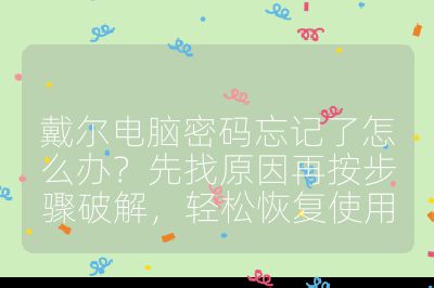 戴尔电脑密码忘记了怎么办？先找原因再按步骤破解，轻松恢复使用