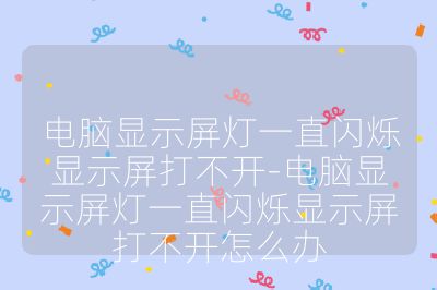电脑显示屏灯一直闪烁显示屏打不开-电脑显示屏灯一直闪烁显示屏打不开怎么办