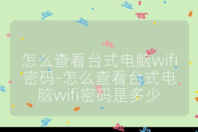 怎么查看台式电脑wifi密码-怎么查看台式电脑wifi密码是多少