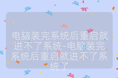 电脑装完系统后重启就进不了系统-电脑装完系统后重启就进不了系统了