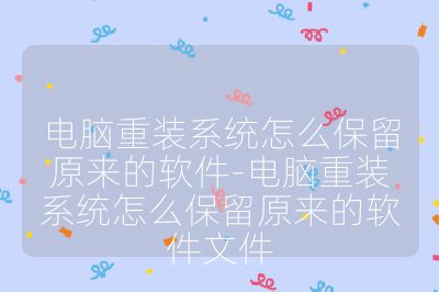 电脑重装系统怎么保留原来的软件-电脑重装系统怎么保留原来的软件文件