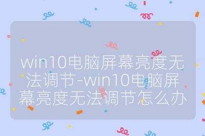win10电脑屏幕亮度无法调节-win10电脑屏幕亮度无法调节怎么办