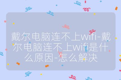 戴尔电脑连不上wifi-戴尔电脑连不上wifi是什么原因-怎么解决