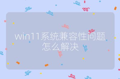 win11系统兼容性问题怎么解决