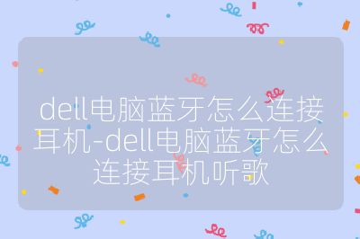 dell电脑蓝牙怎么连接耳机-dell电脑蓝牙怎么连接耳机听歌