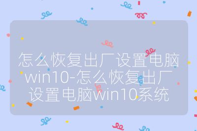 怎么恢复出厂设置电脑win10-怎么恢复出厂设置电脑win10系统