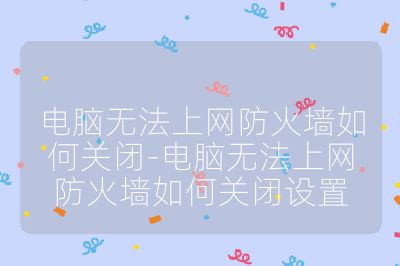 电脑无法上网防火墙如何关闭-电脑无法上网防火墙如何关闭设置