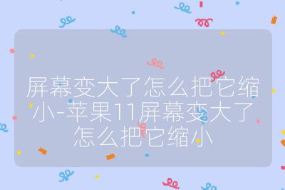 屏幕变大了怎么把它缩小-苹果11屏幕变大了怎么把它缩小
