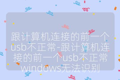 跟计算机连接的前一个usb不正常-跟计算机连接的前一个usb不正常windows无法识别