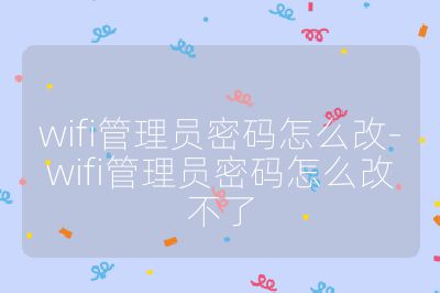 wifi管理员密码怎么改-wifi管理员密码怎么改不了