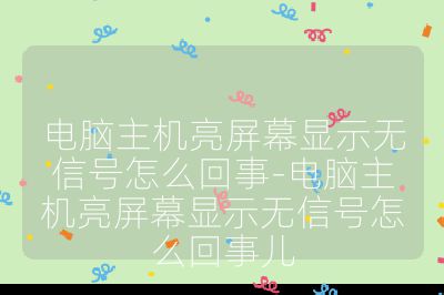 电脑主机亮屏幕显示无信号怎么回事-电脑主机亮屏幕显示无信号怎么回事儿