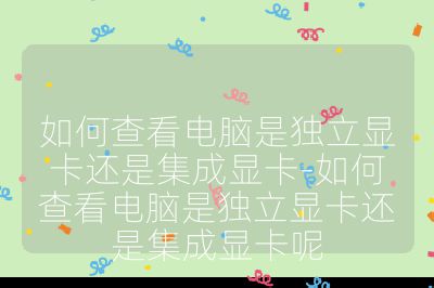 如何查看电脑是独立显卡还是集成显卡-如何查看电脑是独立显卡还是集成显卡呢