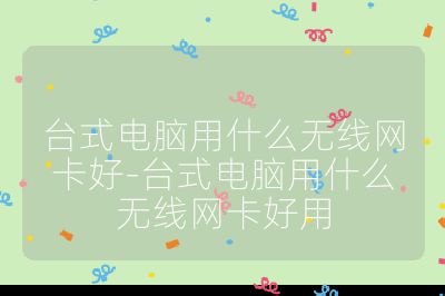 台式电脑用什么无线网卡好-台式电脑用什么无线网卡好用