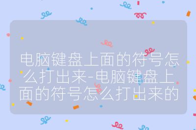 电脑键盘上面的符号怎么打出来-电脑键盘上面的符号怎么打出来的