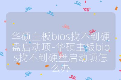 华硕主板bios找不到硬盘启动项-华硕主板bios找不到硬盘启动项怎么办